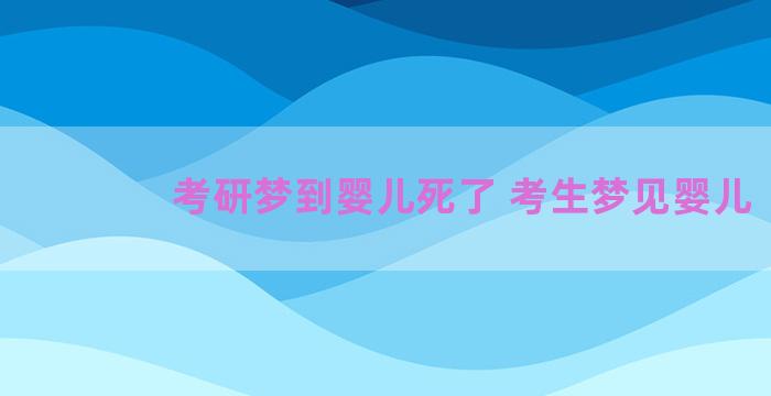 考研梦到婴儿死了 考生梦见婴儿